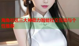 海角社区三大神助力智能社交互动与个性推荐