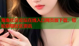 海角社区论坛在线入口网页版下载，轻松获取社区资讯