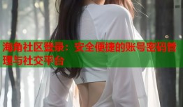海角社区登录：安全便捷的账号密码管理与社交平台