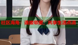 社区海角：连接邻里，共享生活点滴