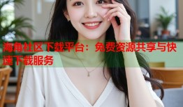 海角社区下载平台：免费资源共享与快速下载服务