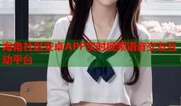 海角社区安卓APP实时视频语音交友互动平台