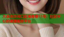 大连市沙河口区海角巷11号：社区中心的便捷服务平台