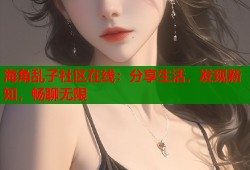 海角乱子社区在线：分享生活，发现新知，畅聊无限