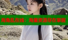 海角乱在线：海量资源尽在掌握