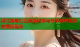 湛江海角社区滨海风情与冬季康养旅游发展新篇章