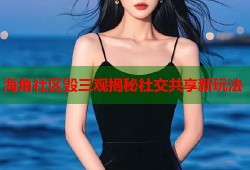海角社区毁三观揭秘社交共享新玩法
