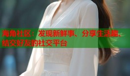 海角社区：发现新鲜事、分享生活趣、结交好友的社交平台