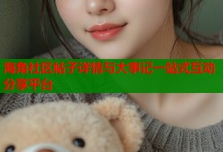 海角社区帖子详情与大事记一站式互动分享平台