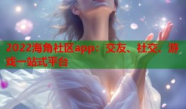 2022海角社区app：交友、社交、游戏一站式平台
