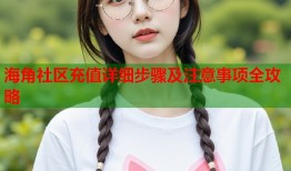 海角社区充值详细步骤及注意事项全攻略