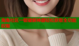 海角社区一键破解神器轻松获取全功能权限