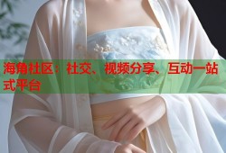 海角社区：社交、视频分享、互动一站式平台