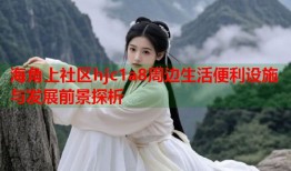 海角上社区hjc1a8周边生活便利设施与发展前景探析