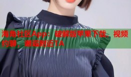 海角社区App：破解版苹果下载，视频约聊，邂逅附近TA