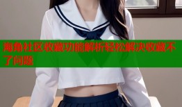 海角社区收藏功能解析轻松解决收藏不了问题