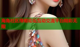 海角社区绿帽论坛互动交流平台精彩无限