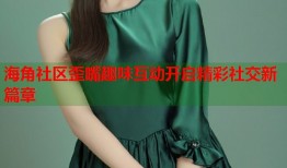 海角社区歪嘴趣味互动开启精彩社交新篇章