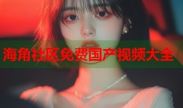 海角社区免费国产视频大全