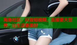 海角社区：抖音短视频，连接更大世界，让生活更美好