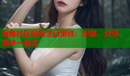 海角社区妈妈生日蛋糕：定制、分享、美味一站式