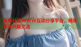 海角社区WWW互动分享平台，畅享多元兴趣交流