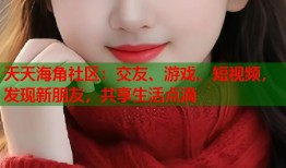 天天海角社区：交友、游戏、短视频，发现新朋友，共享生活点滴