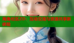海角社区ZD：互动交流与资源共享新体验