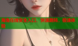 海角在线安全入口，快速跳转，极速体验