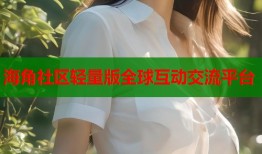 海角社区轻量版全球互动交流平台