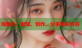 海角社：发现、创作、分享精彩内容