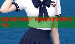 海角社区大事记广场实时热点汇聚互动平台