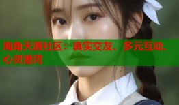 海角天涯社区：真实交友、多元互动、心灵港湾