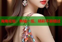 海角论坛：热帖一览，精彩不容错过