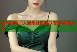 如何顺利加入海角社区团队实现共同成长