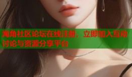 海角社区论坛在线注册，立即加入互动讨论与资源分享平台