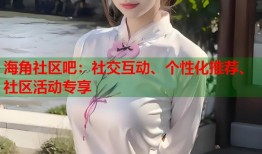 海角社区吧：社交互动、个性化推荐、社区活动专享