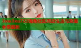 3xw3xu722海角社区周边生活与发展全景解析