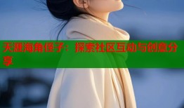 天涯海角侄子：探索社区互动与创意分享