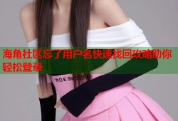 海角社区忘了用户名快速找回攻略助你轻松登录