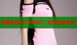 海角社区22796847：社交互动平台