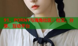 91、PORNY与海角社区：社交、分享、互动平台