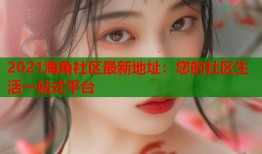 2021海角社区最新地址：您的社区生活一站式平台