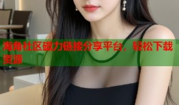海角社区磁力链接分享平台，轻松下载资源