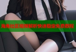海角社区视频解析快速稳定免费教程
