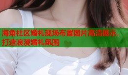 海角社区婚礼现场布置图片高清展示，打造浪漫婚礼氛围