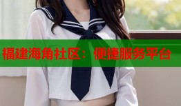 福建海角社区：便捷服务平台