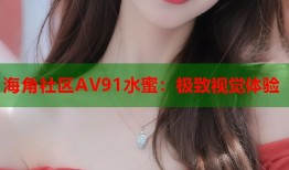 海角社区AV91水蜜：极致视觉体验