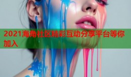 2021海角社区精彩互动分享平台等你加入