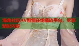 海角社区AV剧情在线播放平台，尽享精彩内容